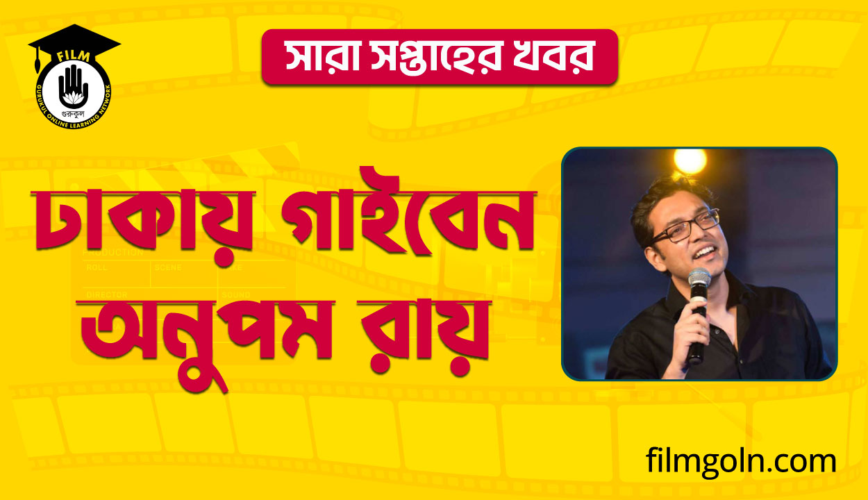 ঢাকায় গাইবেন অনুপম রায় । সারা সপ্তাহের খবর