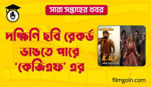 দক্ষিণি ছবি রেকর্ড ভাঙতে পারে ‘কেজিএফ’ এর । সারা সপ্তাহের খবর